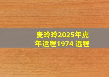 麦玲玲2025年虎年运程1974 远程